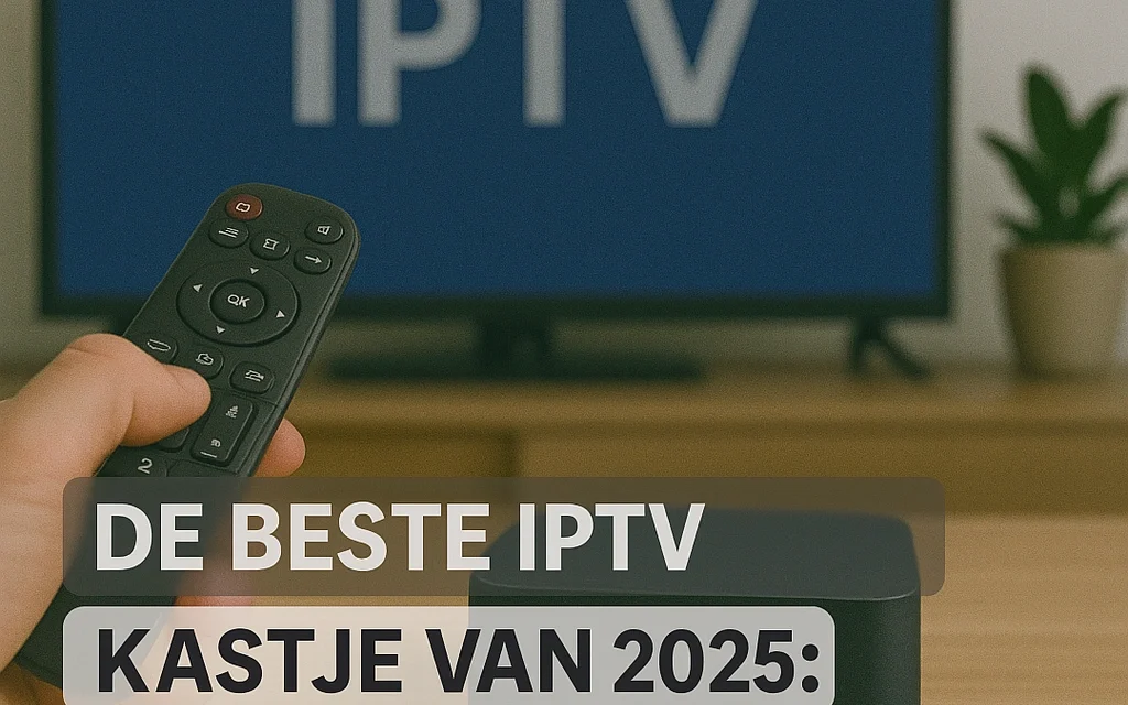 De Beste IPTV Kastje van 2025: Jouw Complete Gids